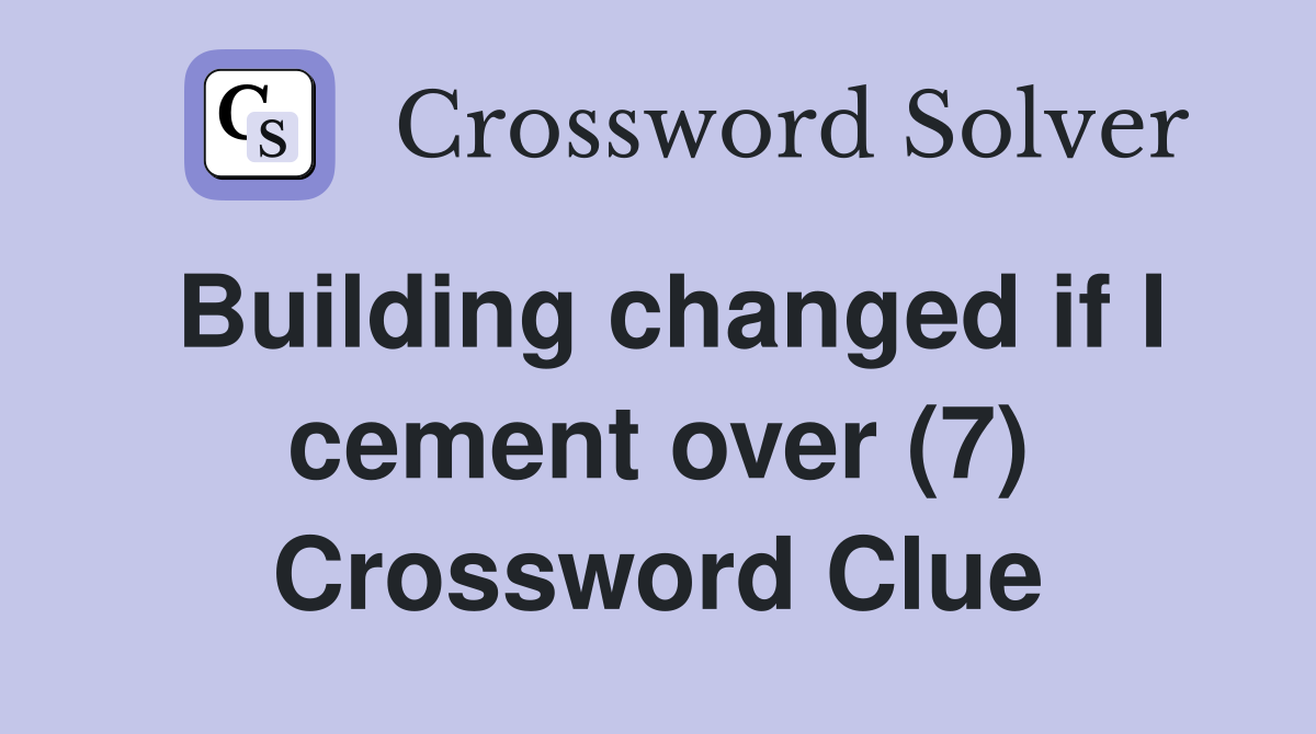 Building changed if I cement over (7) Crossword Clue Answers